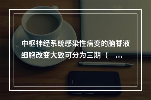 中枢神经系统感染性病变的脑脊液细胞改变大致可分为三期（　　）