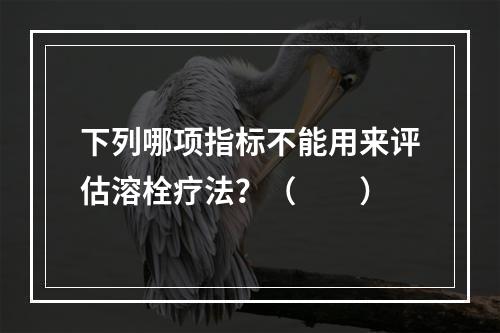 下列哪项指标不能用来评估溶栓疗法？（　　）