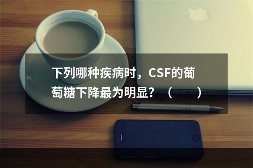 下列哪种疾病时，CSF的葡萄糖下降最为明显？（　　）