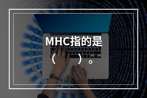 MHC指的是（　　）。