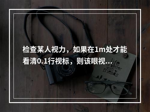 检查某人视力，如果在1m处才能看清0.1行视标，则该眼视力为