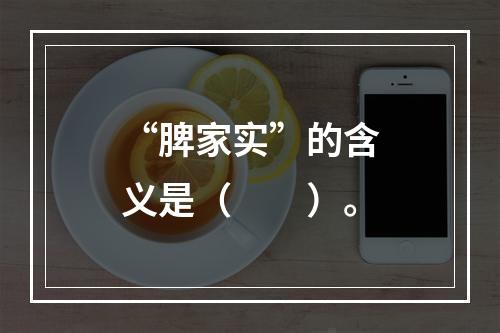 “脾家实”的含义是（　　）。