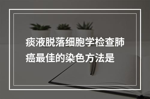 痰液脱落细胞学检查肺癌最佳的染色方法是