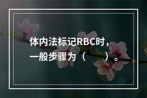 体内法标记RBC时，一般步骤为（　　）。