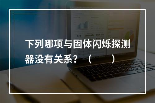 下列哪项与固体闪烁探测器没有关系？（　　）