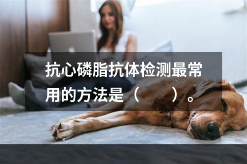 抗心磷脂抗体检测最常用的方法是（　　）。