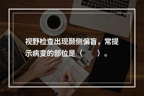 视野检查出现颞侧偏盲，常提示病变的部位是（　　）。