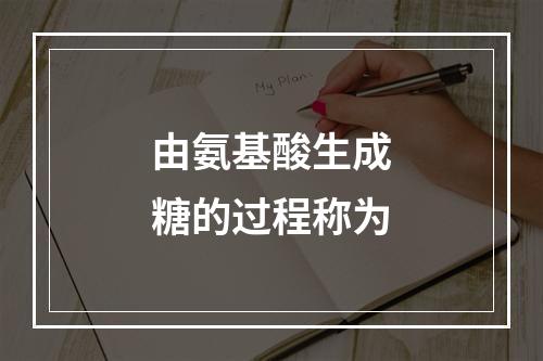 由氨基酸生成糖的过程称为