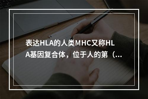 表达HLA的人类MHC又称HLA基因复合体，位于人的第（　　