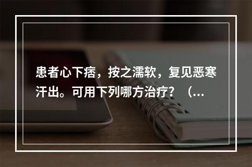 患者心下痞，按之濡软，复见恶寒汗出。可用下列哪方治疗？（　