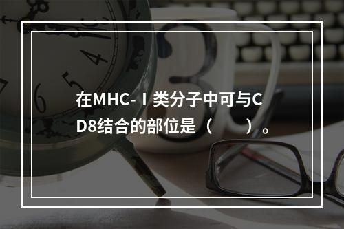 在MHC-Ⅰ类分子中可与CD8结合的部位是（　　）。