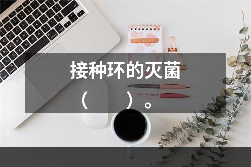 接种环的灭菌（　　）。