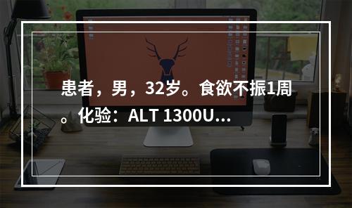 患者，男，32岁。食欲不振1周。化验：ALT 1300U/