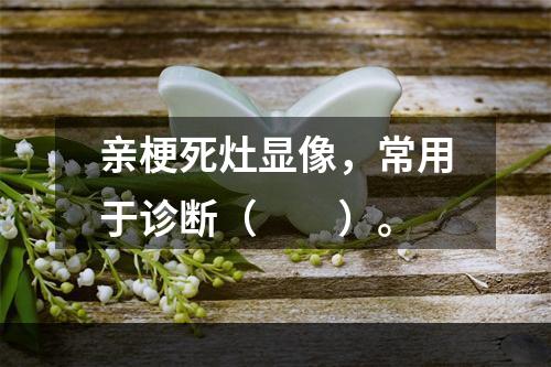 亲梗死灶显像，常用于诊断（　　）。