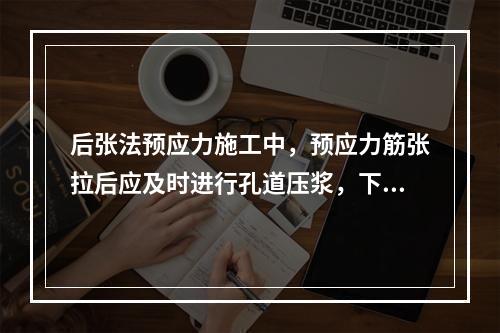 后张法预应力施工中，预应力筋张拉后应及时进行孔道压浆，下列关