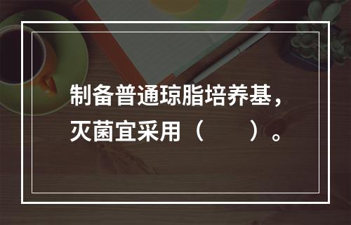 制备普通琼脂培养基，灭菌宜采用（　　）。