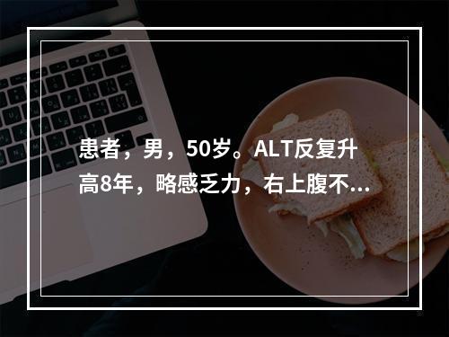 患者，男，50岁。ALT反复升高8年，略感乏力，右上腹不适