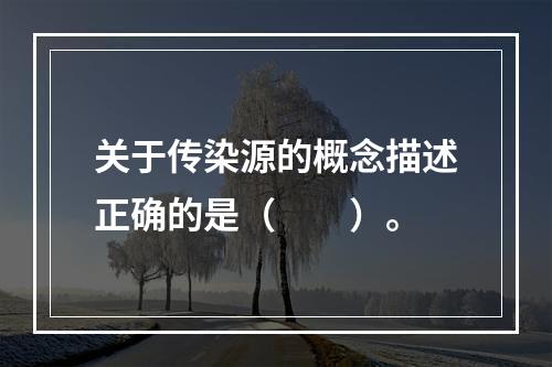 关于传染源的概念描述正确的是（　　）。