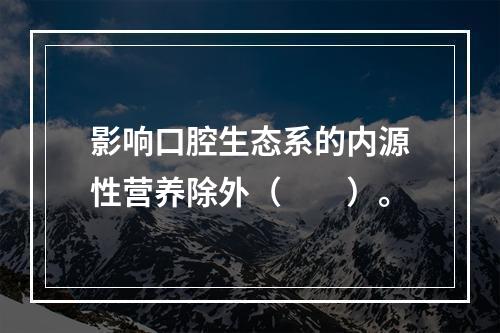 影响口腔生态系的内源性营养除外（　　）。