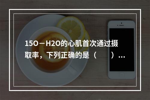 15O－H2O的心肌首次通过摄取率，下列正确的是（　　）。