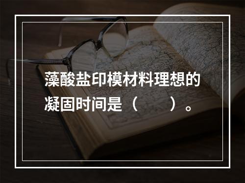 藻酸盐印模材料理想的凝固时间是（　　）。