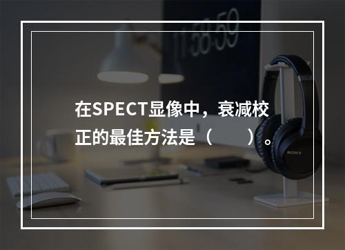 在SPECT显像中，衰减校正的最佳方法是（　　）。