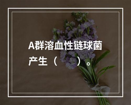 A群溶血性链球菌产生（　　）。