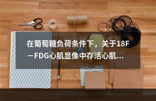 在葡萄糖负荷条件下，关于18F－FDG心肌显像中存活心肌与