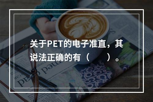 关于PET的电子准直，其说法正确的有（　　）。