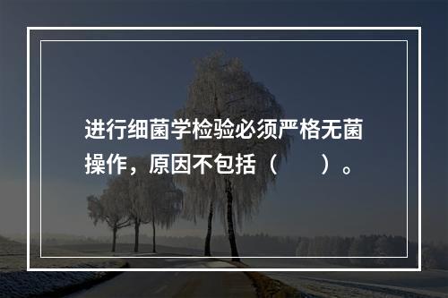 进行细菌学检验必须严格无菌操作，原因不包括（　　）。