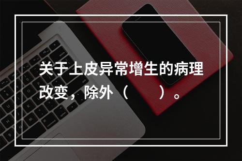 关于上皮异常增生的病理改变，除外（　　）。