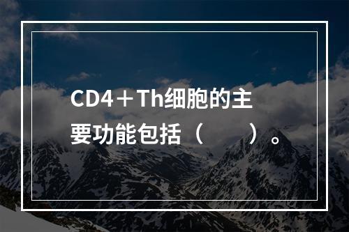 CD4＋Th细胞的主要功能包括（　　）。