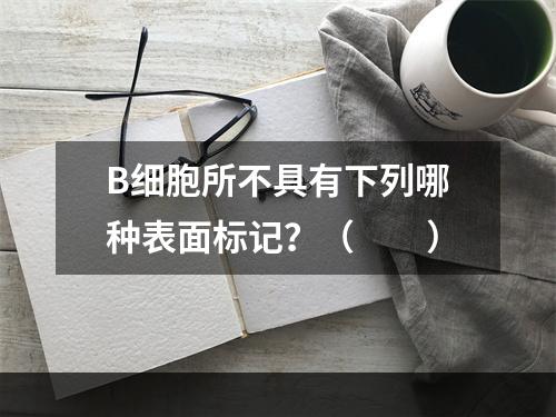 B细胞所不具有下列哪种表面标记？（　　）