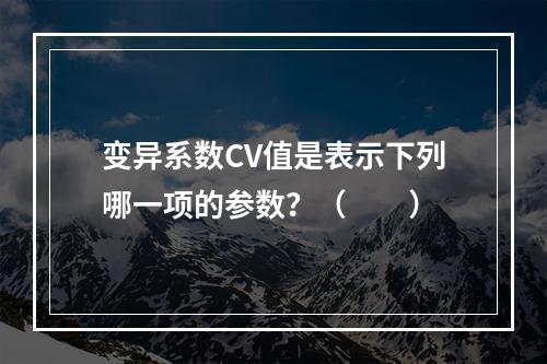 变异系数CV值是表示下列哪一项的参数？（　　）