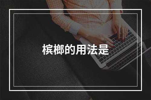 槟榔的用法是