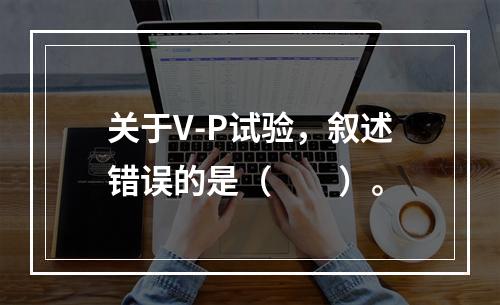 关于V-P试验，叙述错误的是（　　）。