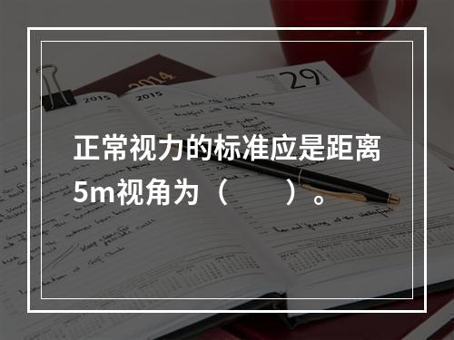 正常视力的标准应是距离5m视角为（　　）。