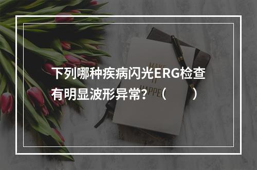 下列哪种疾病闪光ERG检查有明显波形异常？（　　）