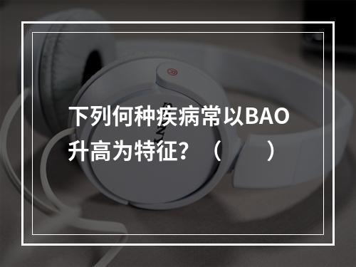 下列何种疾病常以BAO升高为特征？（　　）