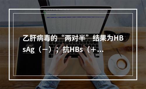 乙肝病毒的“两对半”结果为HBsAg（－）；抗HBs（＋）；