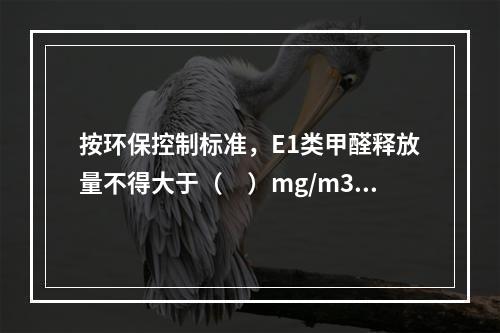 按环保控制标准，E1类甲醛释放量不得大于（　）mg/m3，采