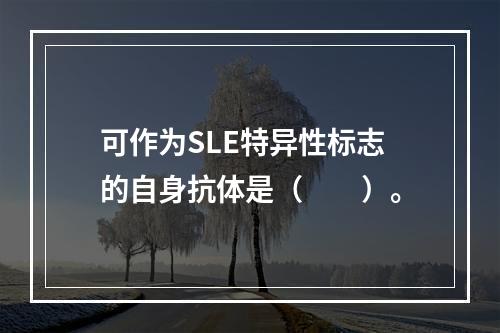 可作为SLE特异性标志的自身抗体是（　　）。