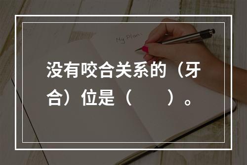 没有咬合关系的（牙合）位是（　　）。