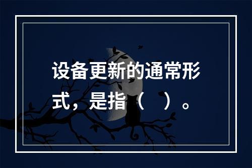 设备更新的通常形式，是指（　）。