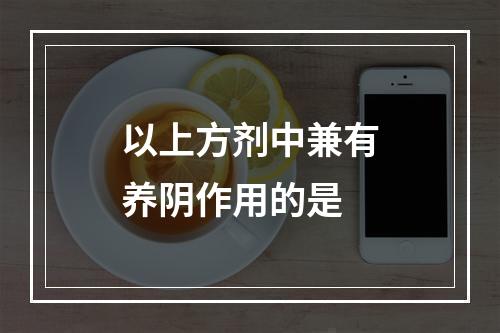 以上方剂中兼有养阴作用的是