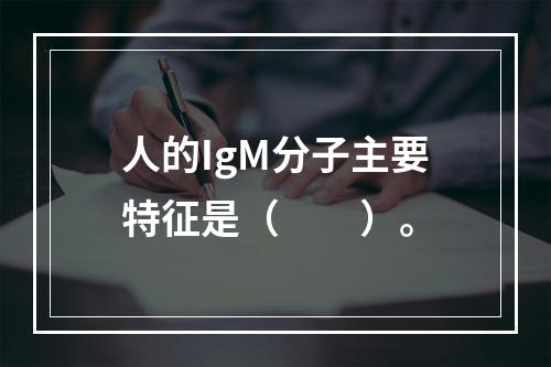 人的IgM分子主要特征是（　　）。