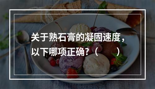 关于熟石膏的凝固速度，以下哪项正确?（　　）