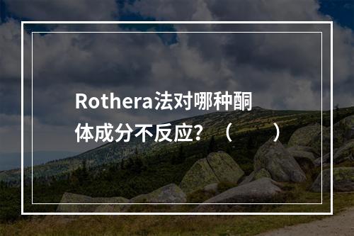 Rothera法对哪种酮体成分不反应？（　　）