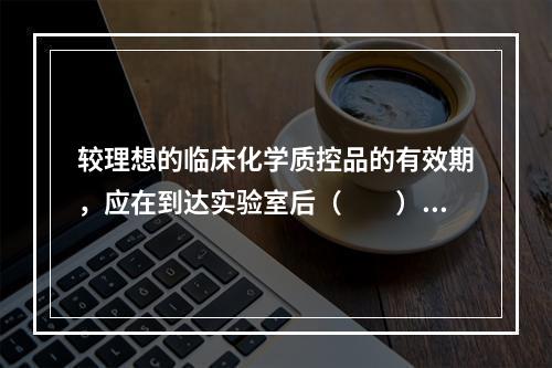 较理想的临床化学质控品的有效期，应在到达实验室后（　　）。