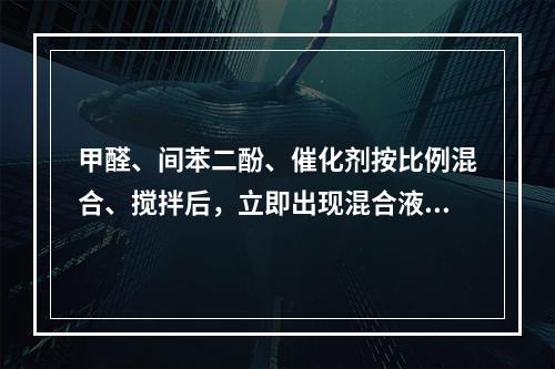 甲醛、间苯二酚、催化剂按比例混合、搅拌后，立即出现混合液色泽